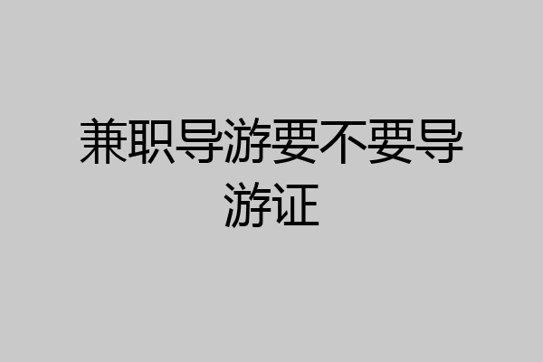 兼职导游要不要导游证