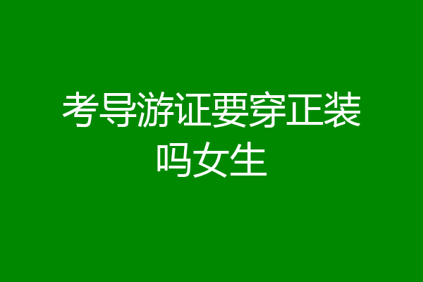 考导游证要穿正装吗女生