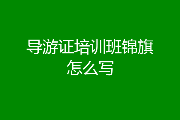 导游证培训班锦旗怎么写