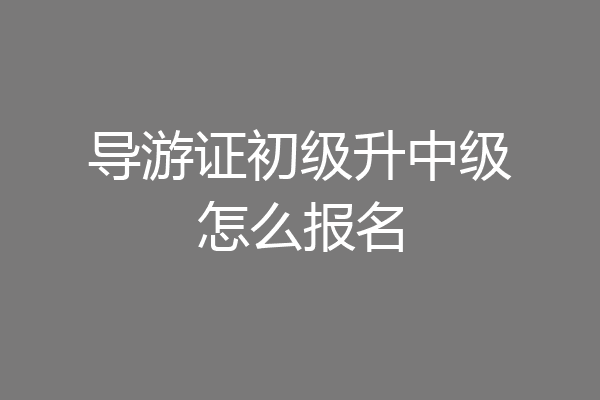 导游证初级升中级怎么报名