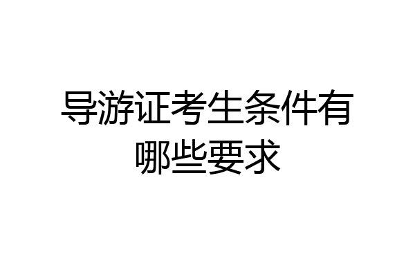 导游证考生条件有哪些要求