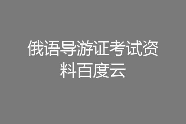 俄语导游证考试资料百度云