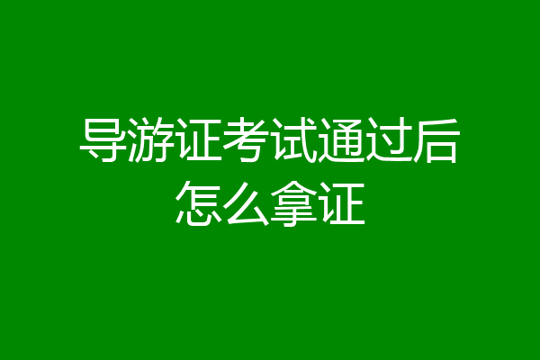 导游证考试通过后怎么拿证