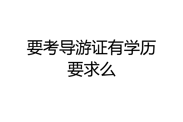 要考导游证有学历要求么