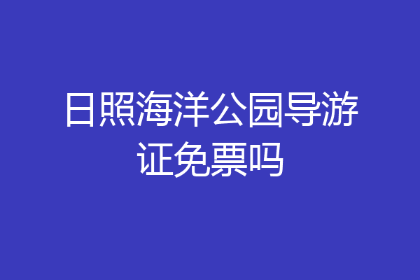日照海洋公园导游证免票吗