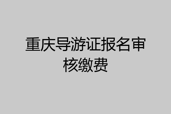 重庆导游证报名审核缴费
