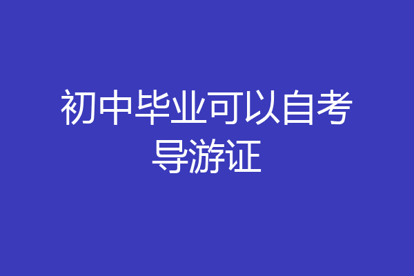 初中毕业可以自考导游证
