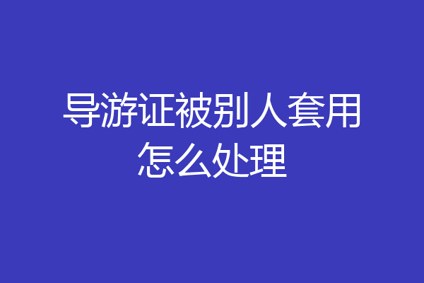导游证被别人套用怎么处理