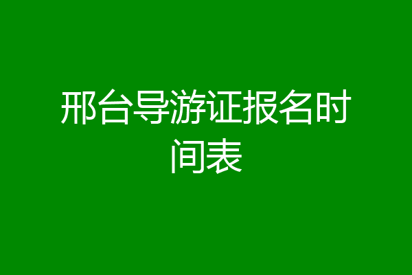 邢台导游证报名时间表