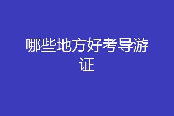 哪些地方好考导游证