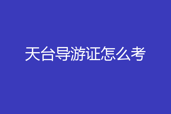 天台导游证怎么考