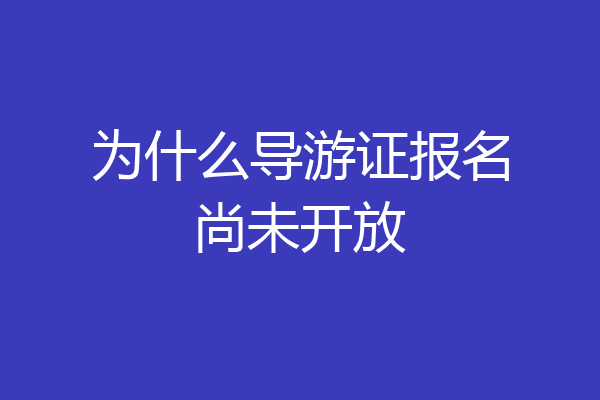 为什么导游证报名尚未开放