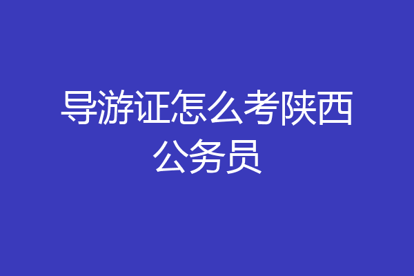 导游证怎么考陕西公务员