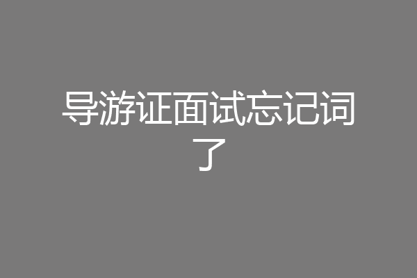 导游证面试忘记词了