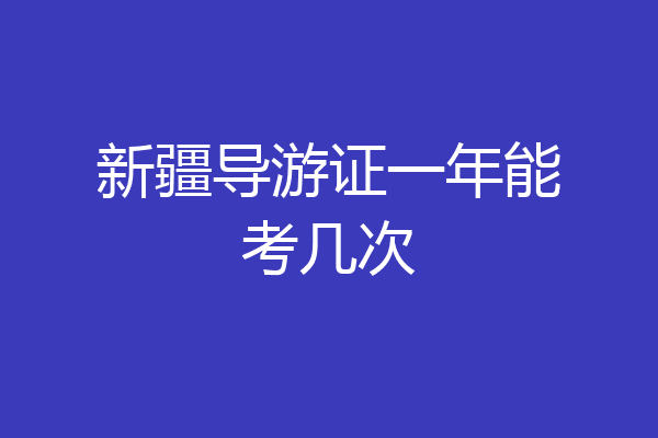 新疆导游证一年能考几次
