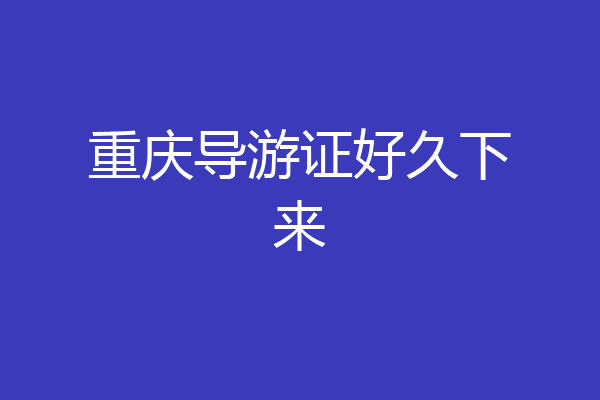 重庆导游证好久下来