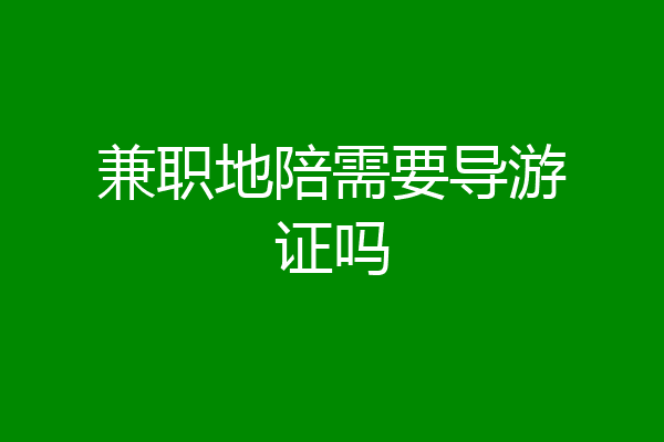 兼职地陪需要导游证吗