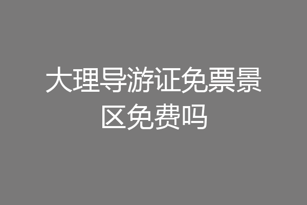 大理导游证免票景区免费吗