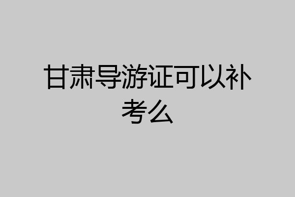 甘肃导游证可以补考么