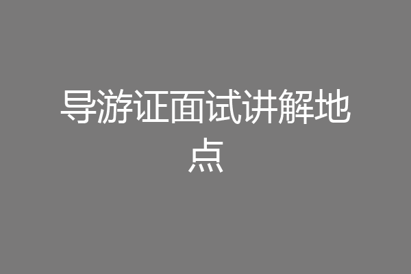 导游证面试讲解地点