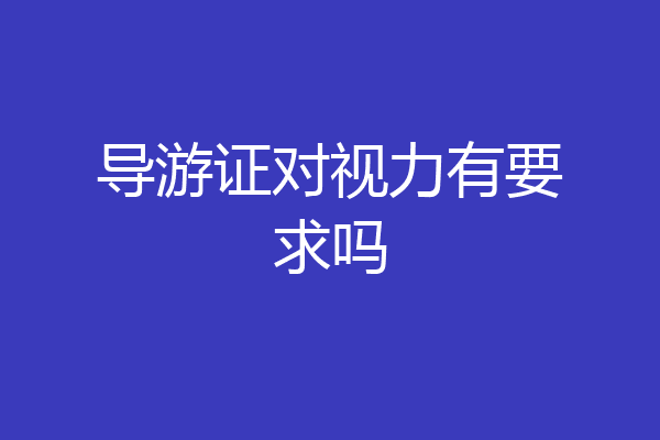 导游证对视力有要求吗
