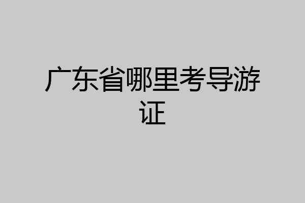 广东省哪里考导游证