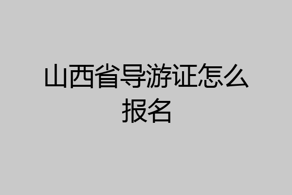 山西省导游证怎么报名
