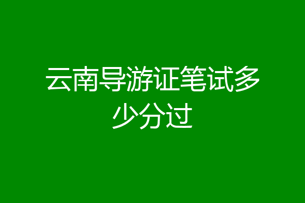 云南导游证笔试多少分过