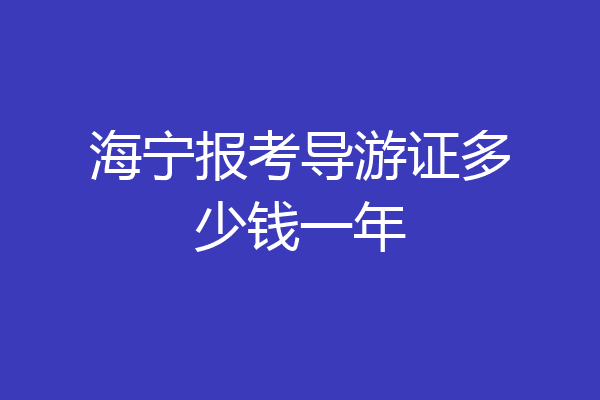 海宁报考导游证多少钱一年