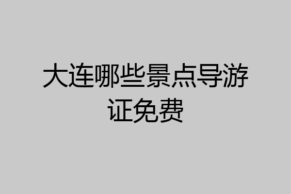 大连哪些景点导游证免费