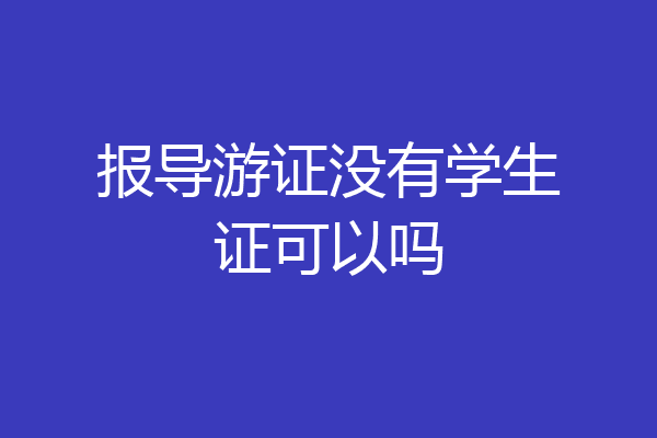 报导游证没有学生证可以吗