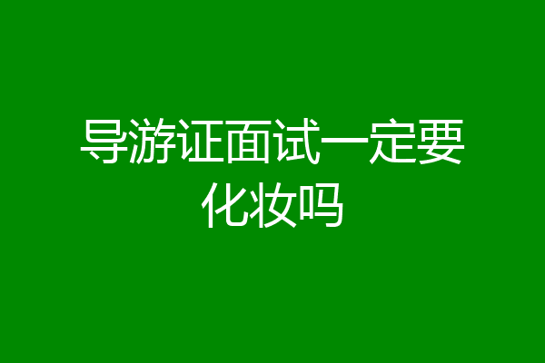 导游证面试一定要化妆吗