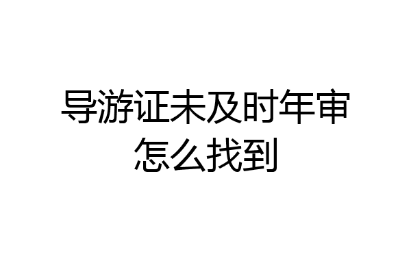 导游证未及时年审怎么找到