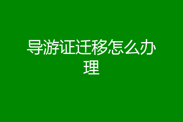 导游证迁移怎么办理