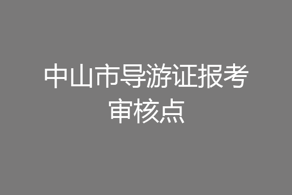 中山市导游证报考审核点