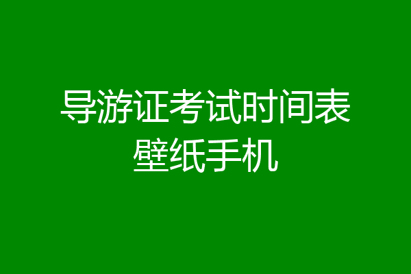 导游证考试时间表壁纸手机