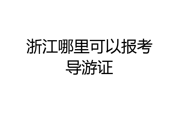 浙江哪里可以报考导游证