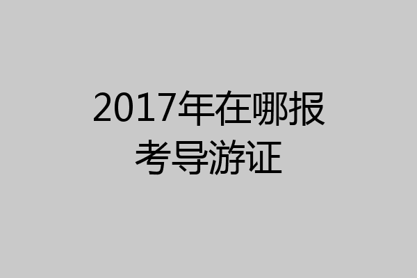 2017年在哪报考导游证
