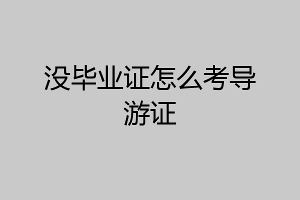 没毕业证怎么考导游证