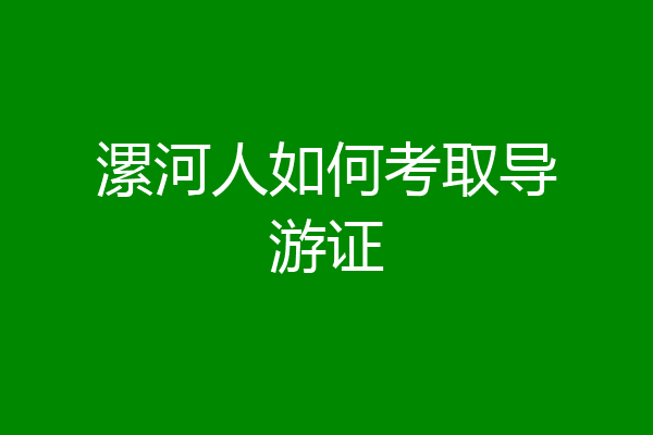 漯河人如何考取导游证
