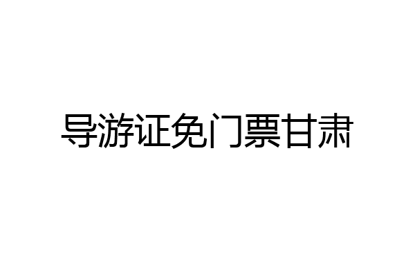 导游证免门票甘肃