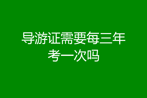 导游证需要每三年考一次吗
