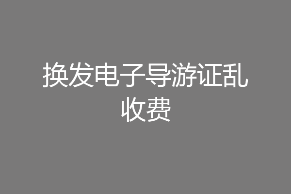 换发电子导游证乱收费