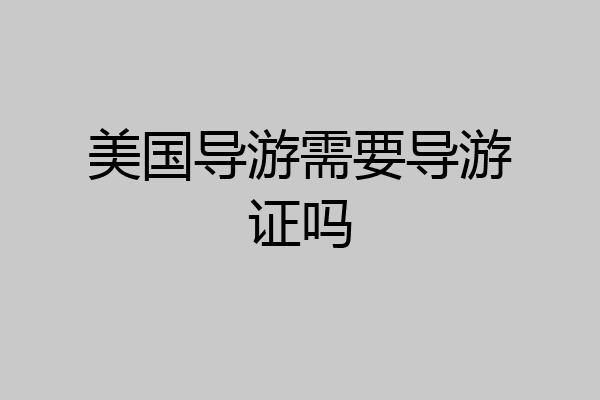 美国导游需要导游证吗