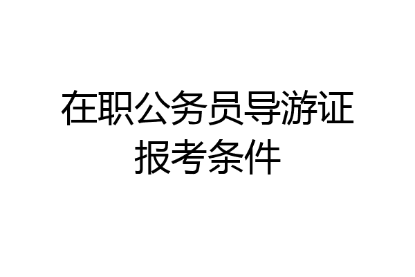 在职公务员导游证报考条件