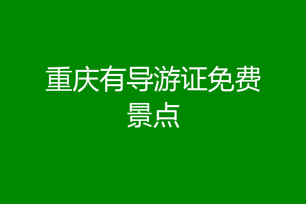重庆有导游证免费景点