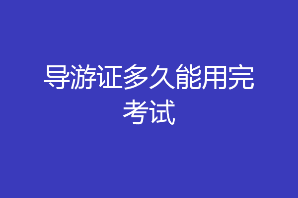 导游证多久能用完考试