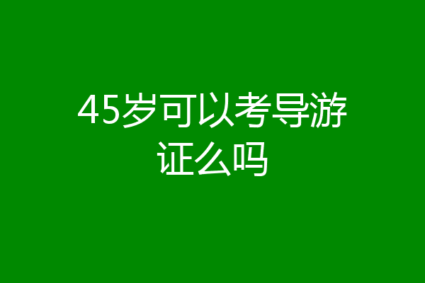 45岁可以考导游证么吗