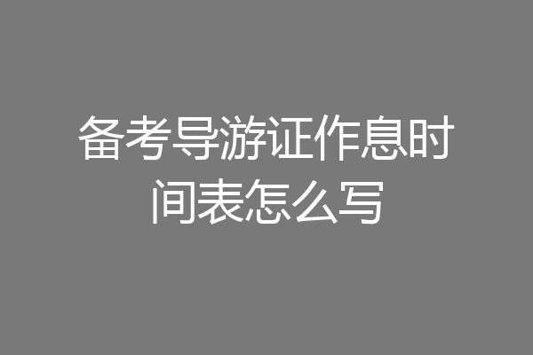 备考导游证作息时间表怎么写