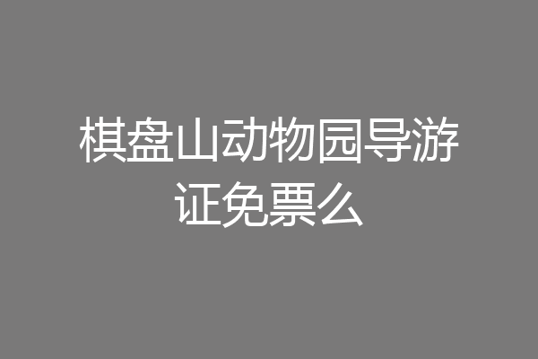 棋盘山动物园导游证免票么